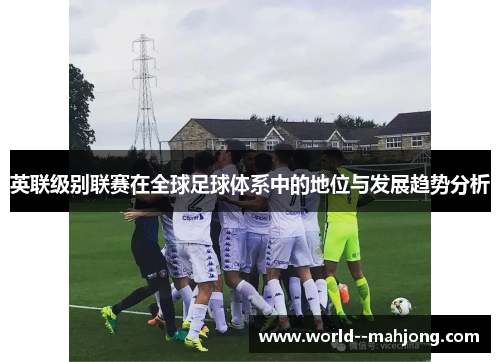 英联级别联赛在全球足球体系中的地位与发展趋势分析