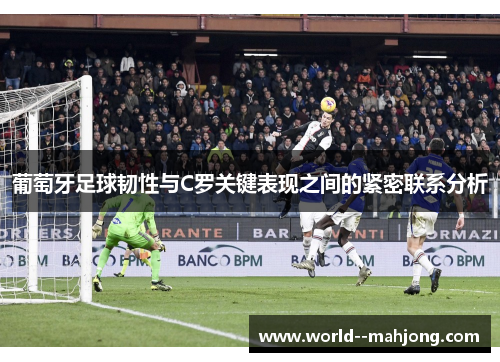 葡萄牙足球韧性与C罗关键表现之间的紧密联系分析