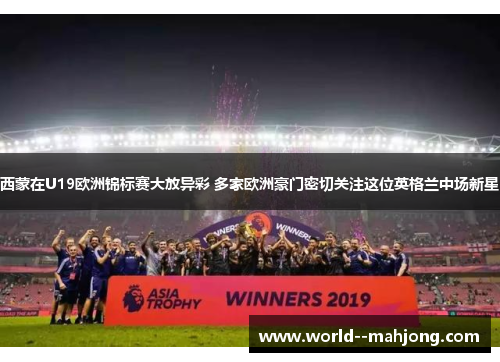 西蒙在U19欧洲锦标赛大放异彩 多家欧洲豪门密切关注这位英格兰中场新星