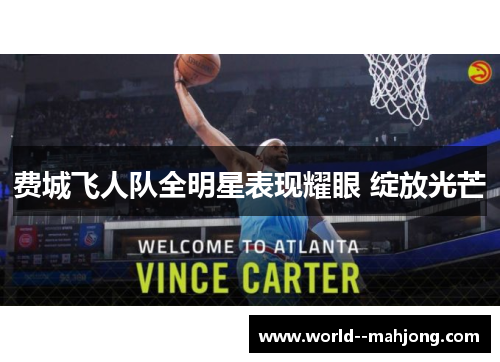费城飞人队全明星表现耀眼 绽放光芒