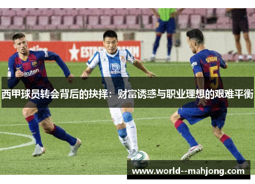 西甲球员转会背后的抉择：财富诱惑与职业理想的艰难平衡