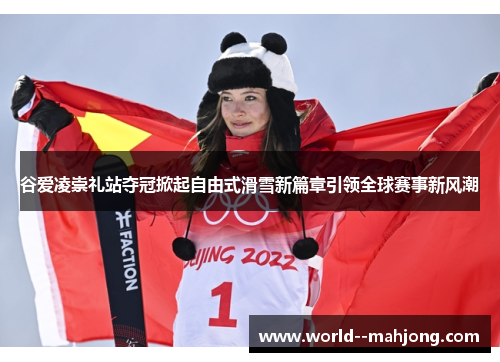 谷爱凌崇礼站夺冠掀起自由式滑雪新篇章引领全球赛事新风潮