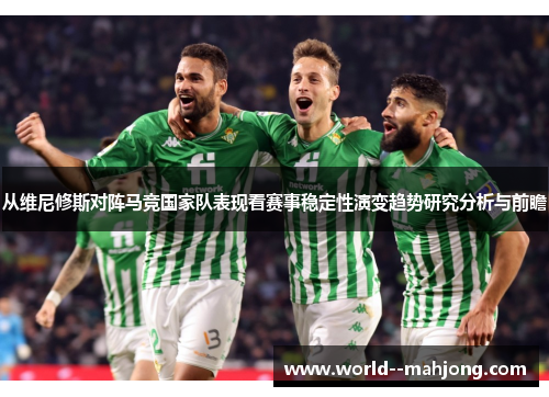 从维尼修斯对阵马竞国家队表现看赛事稳定性演变趋势研究分析与前瞻 从维尼修斯对阵马竞国家队表现看赛事稳定性演变趋势研究分析与前瞻