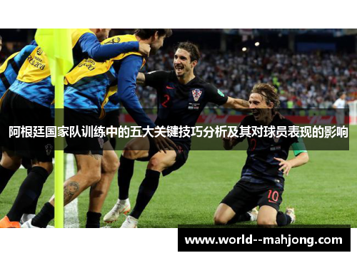阿根廷国家队训练中的五大关键技巧分析及其对球员表现的影响
