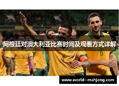 阿根廷对澳大利亚比赛时间及观看方式详解 阿根廷对澳大利亚比赛时间及观看方式详解
