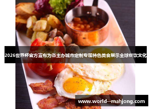 2026世界杯官方宣布为各主办城市定制专属特色美食展示全球餐饮文化 2026世界杯官方宣布为各主办城市定制专属特色美食展示全球餐饮文化