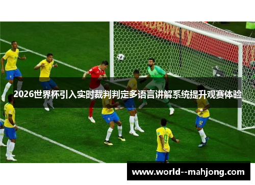 2026世界杯引入实时裁判判定多语言讲解系统提升观赛体验 2026世界杯引入实时裁判判定多语言讲解系统提升观赛体验