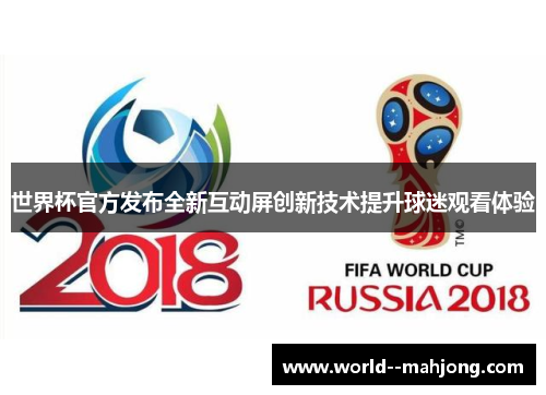 世界杯官方发布全新互动屏创新技术提升球迷观看体验