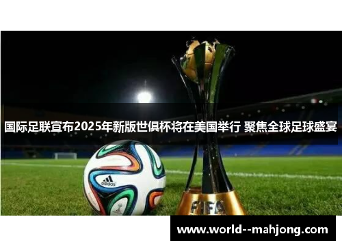 国际足联宣布2025年新版世俱杯将在美国举行 聚焦全球足球盛宴 国际足联宣布2025年新版世俱杯将在美国举行 聚焦全球足球盛宴