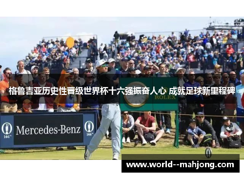 格鲁吉亚历史性晋级世界杯十六强振奋人心 成就足球新里程碑