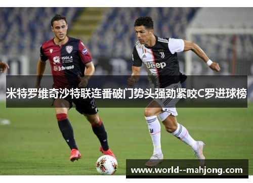 米特罗维奇沙特联连番破门势头强劲紧咬C罗进球榜 米特罗维奇沙特联连番破门势头强劲紧咬C罗进球榜