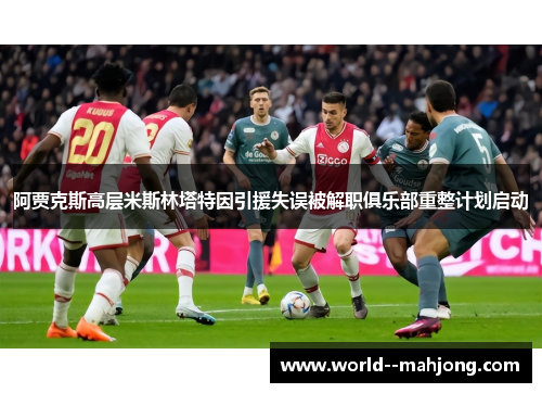 阿贾克斯高层米斯林塔特因引援失误被解职俱乐部重整计划启动