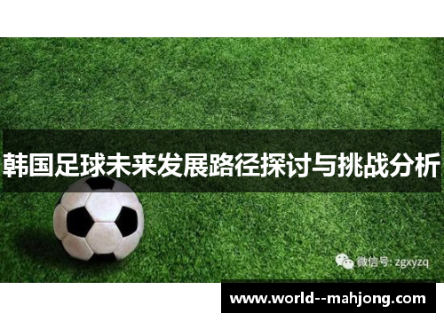 韩国足球未来发展路径探讨与挑战分析