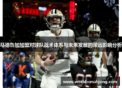 马德鲁加加盟对球队战术体系与未来发展的深远影响分析