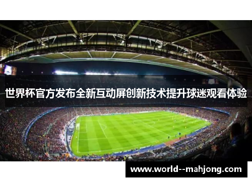 世界杯官方发布全新互动屏创新技术提升球迷观看体验