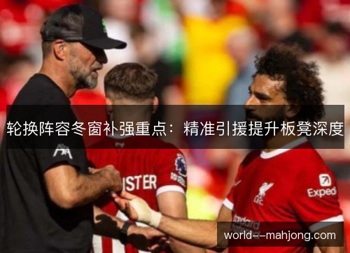 轮换阵容冬窗补强重点:精准引援提升板凳深度 轮换阵容冬窗补强重点:精准引援提升板凳深度