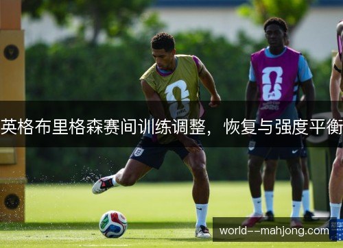 英格布里格森赛间训练调整，恢复与强度平衡